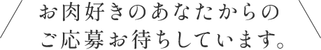 お肉好きのあなたからのご応募お待ちしています。